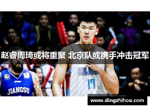 赵睿周琦或将重聚 北京队或携手冲击冠军