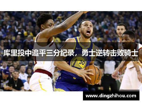 库里投中追平三分纪录，勇士逆转击败骑士