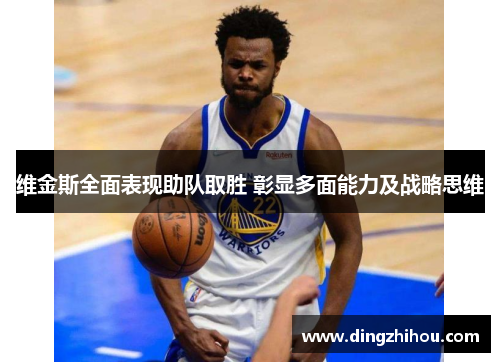 维金斯全面表现助队取胜 彰显多面能力及战略思维